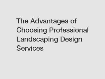 The Advantages of Choosing Professional Landscaping Design Services