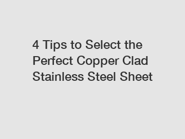 4 Tips to Select the Perfect Copper Clad Stainless Steel Sheet