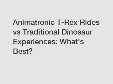Animatronic T-Rex Rides vs Traditional Dinosaur Experiences: What's Best?