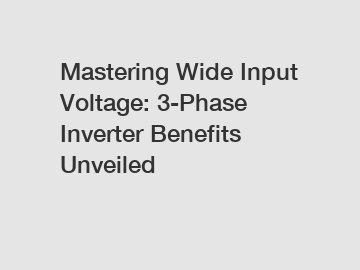 Mastering Wide Input Voltage: 3-Phase Inverter Benefits Unveiled