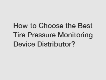 How to Choose the Best Tire Pressure Monitoring Device Distributor?
