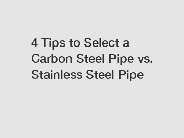 4 Tips to Select a Carbon Steel Pipe vs. Stainless Steel Pipe