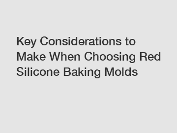 Key Considerations to Make When Choosing Red Silicone Baking Molds