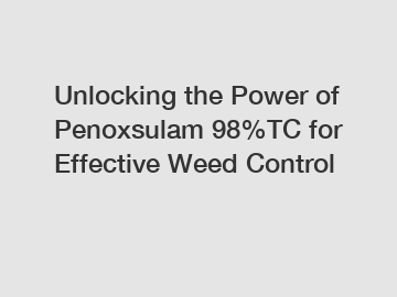 Unlocking the Power of Penoxsulam 98%TC for Effective Weed Control