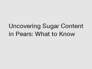 Uncovering Sugar Content in Pears: What to Know