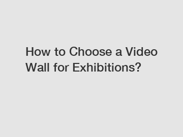 How to Choose a Video Wall for Exhibitions?