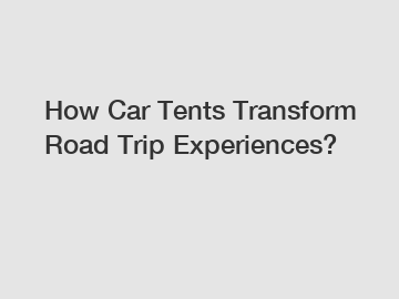 How Car Tents Transform Road Trip Experiences?