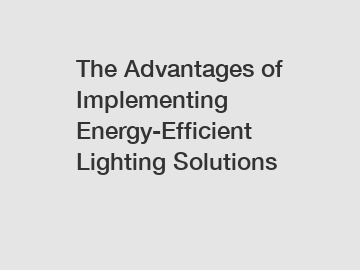 The Advantages of Implementing Energy-Efficient Lighting Solutions