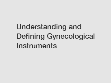 Understanding and Defining Gynecological Instruments Understanding and Defining Gynecological Instruments