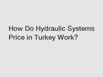 How Do Hydraulic Systems Price in Turkey Work?