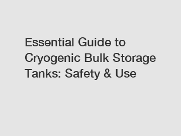 Essential Guide to Cryogenic Bulk Storage Tanks: Safety & Use