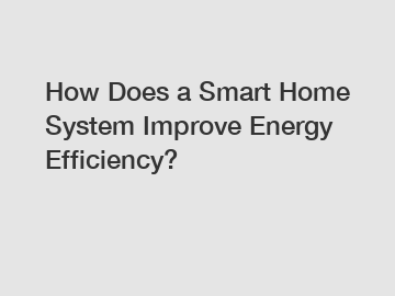 How Does a Smart Home System Improve Energy Efficiency? How Does a Smart Home System Improve Energy Efficiency?