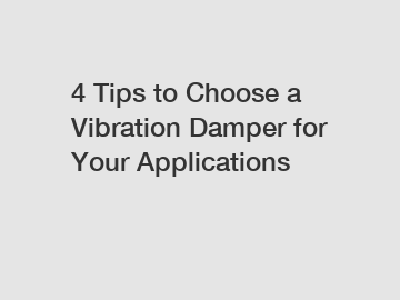 4 Tips to Choose a Vibration Damper for Your Applications