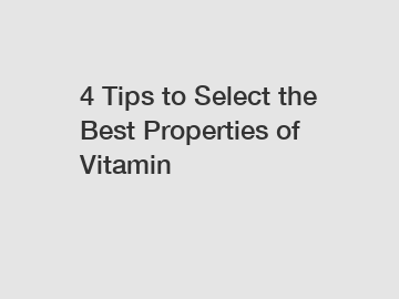 4 Tips to Select the Best Properties of Vitamin