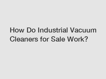 How Do Industrial Vacuum Cleaners for Sale Work?