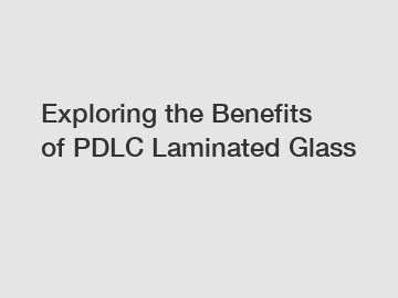 Exploring the Benefits of PDLC Laminated Glass