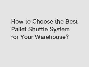 How to Choose the Best Pallet Shuttle System for Your Warehouse?