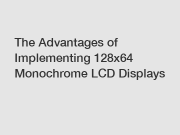 The Advantages of Implementing 128x64 Monochrome LCD Displays