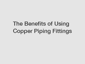 The Benefits of Using Copper Piping Fittings