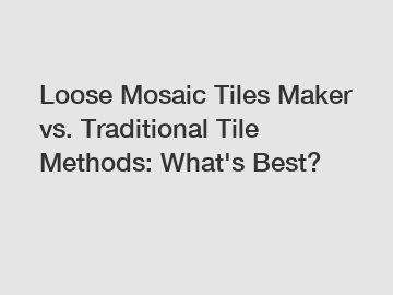 Loose Mosaic Tiles Maker vs. Traditional Tile Methods: What's Best?