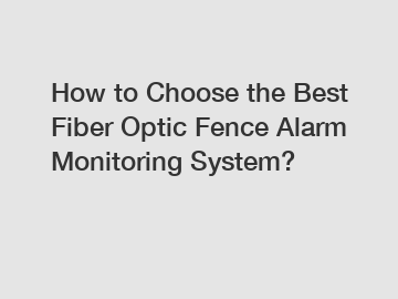 How to Choose the Best Fiber Optic Fence Alarm Monitoring System?