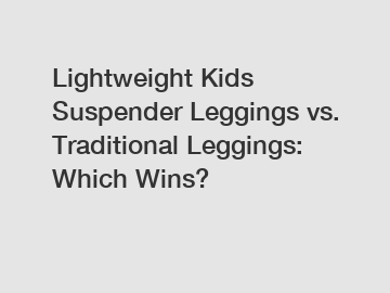 Lightweight Kids Suspender Leggings vs. Traditional Leggings: Which Wins?