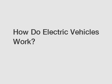 How Do Electric Vehicles Work?