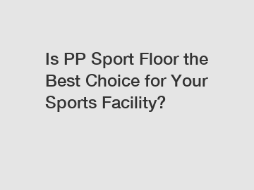 Is PP Sport Floor the Best Choice for Your Sports Facility?