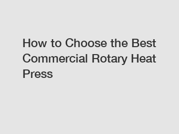 How to Choose the Best Commercial Rotary Heat Press