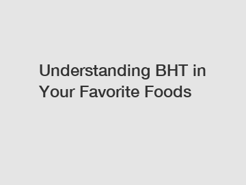 Understanding BHT in Your Favorite Foods