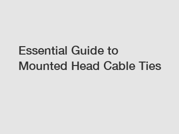Essential Guide to Mounted Head Cable Ties