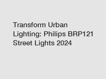 Transform Urban Lighting: Philips BRP121 Street Lights 2024