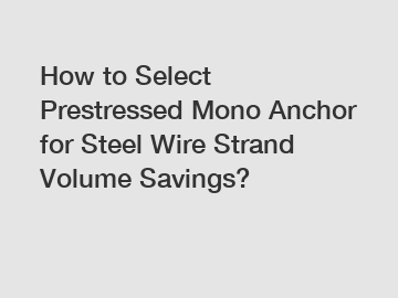 How to Select Prestressed Mono Anchor for Steel Wire Strand Volume Savings?