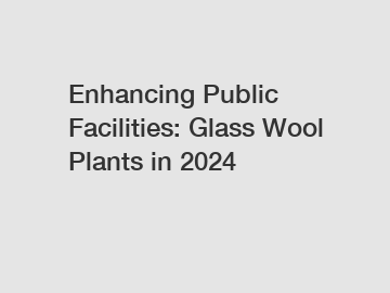 Enhancing Public Facilities: Glass Wool Plants in 2024