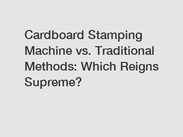 Cardboard Stamping Machine vs. Traditional Methods: Which Reigns Supreme?