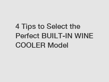 4 Tips to Select the Perfect BUILT-IN WINE COOLER Model