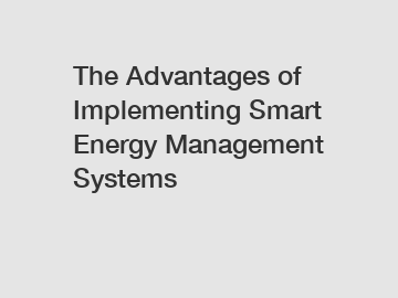 The Advantages of Implementing Smart Energy Management Systems