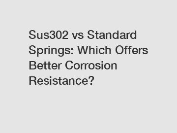 Sus302 vs Standard Springs: Which Offers Better Corrosion Resistance?