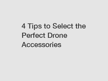 4 Tips to Select the Perfect Drone Accessories