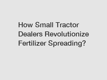How Small Tractor Dealers Revolutionize Fertilizer Spreading?