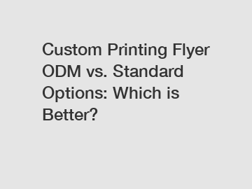Custom Printing Flyer ODM vs. Standard Options: Which is Better?