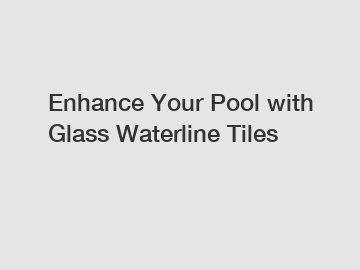 Enhance Your Pool with Glass Waterline Tiles