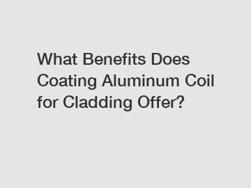 What Benefits Does Coating Aluminum Coil for Cladding Offer?