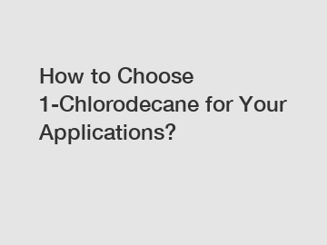 How to Choose 1-Chlorodecane for Your Applications?