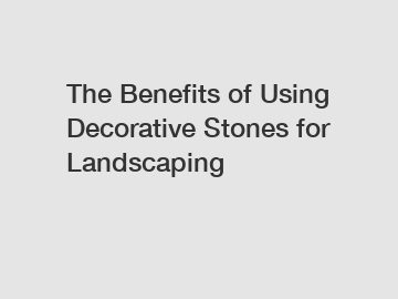 The Benefits of Using Decorative Stones for Landscaping