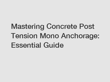 Mastering Concrete Post Tension Mono Anchorage: Essential Guide