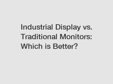 Industrial Display vs. Traditional Monitors: Which is Better?