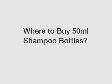 Where to Buy 50ml Shampoo Bottles?
