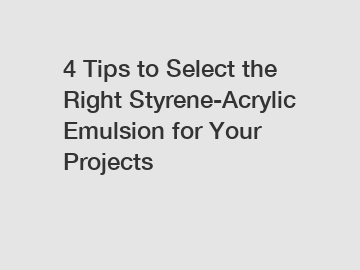 4 Tips to Select the Right Styrene-Acrylic Emulsion for Your Projects