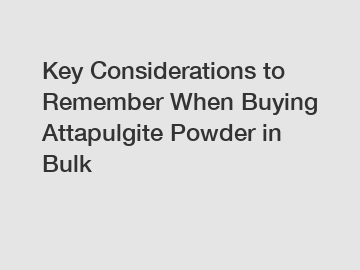 Key Considerations to Remember When Buying Attapulgite Powder in Bulk Key Considerations to Remember When Buying Attapulgite Powder in Bulk